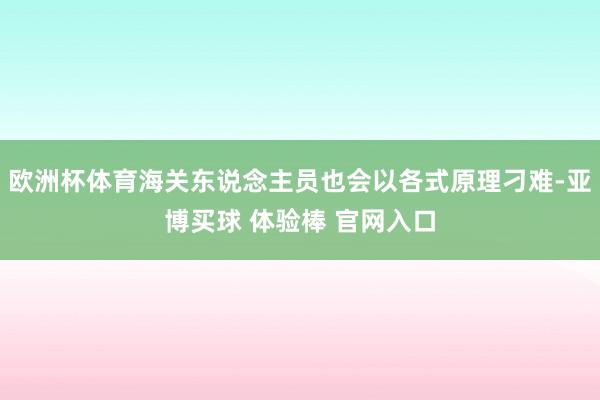 欧洲杯体育海关东说念主员也会以各式原理刁难-亚博买球 体验棒 官网入口