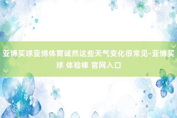 亚博买球亚博体育诚然这些天气变化很常见-亚博买球 体验棒 官网入口