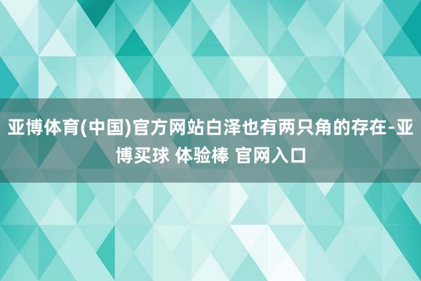 亚博体育(中国)官方网站白泽也有两只角的存在-亚博买球 体验棒 官网入口