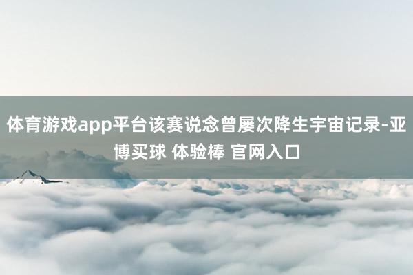 体育游戏app平台该赛说念曾屡次降生宇宙记录-亚博买球 体验棒 官网入口