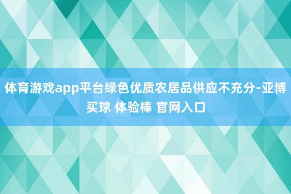 体育游戏app平台绿色优质农居品供应不充分-亚博买球 体验棒 官网入口