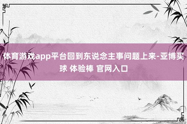 体育游戏app平台回到东说念主事问题上来-亚博买球 体验棒 官网入口