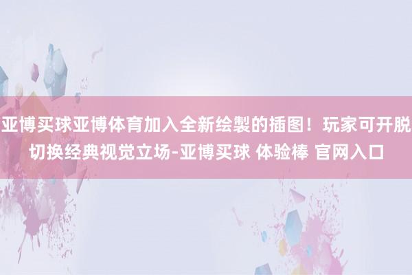 亚博买球亚博体育加入全新绘製的插图!玩家可开脱切换经典视觉立场-亚博买球 体验棒 官网入口