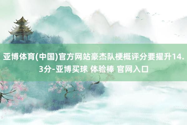 亚博体育(中国)官方网站豪杰队梗概评分要擢升14.3分-亚博买球 体验棒 官网入口