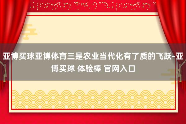 亚博买球亚博体育三是农业当代化有了质的飞跃-亚博买球 体验棒 官网入口