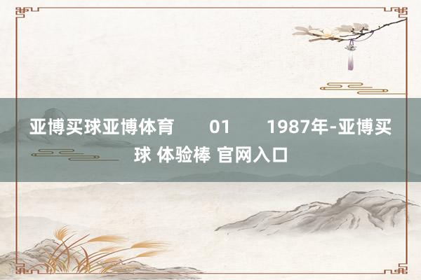 亚博买球亚博体育 01 1987年-亚博买球 体验棒 官网入口