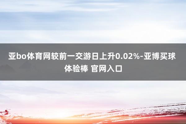 亚bo体育网较前一交游日上升0.02%-亚博买球 体验棒 官网入口