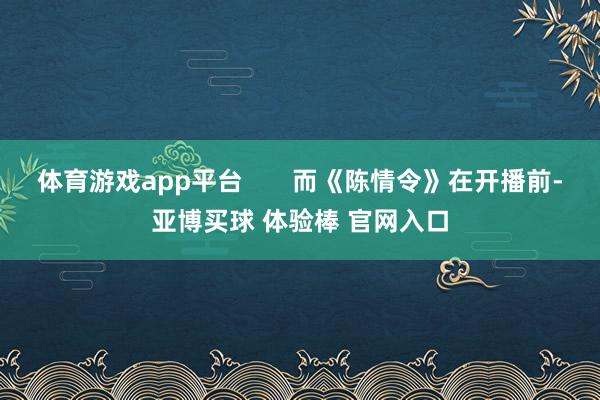 体育游戏app平台       而《陈情令》在开播前-亚博买球 体验棒 官网入口