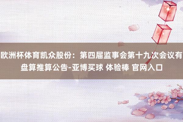 欧洲杯体育凯众股份：第四届监事会第十九次会议有盘算推算公告-亚博买球 体验棒 官网入口