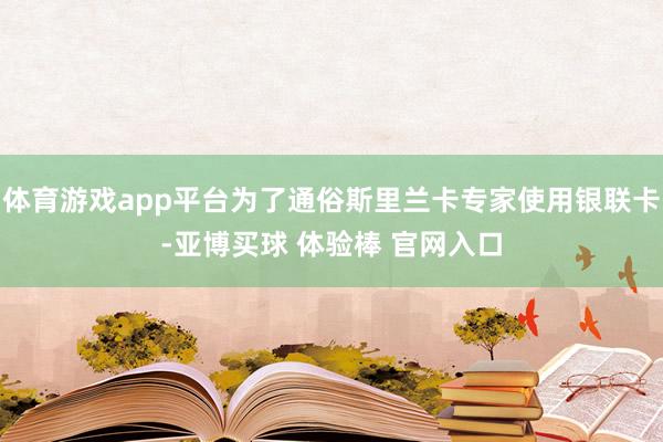 体育游戏app平台为了通俗斯里兰卡专家使用银联卡-亚博买球 体验棒 官网入口