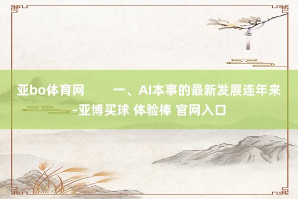 亚bo体育网        一、AI本事的最新发展连年来-亚博买球 体验棒 官网入口