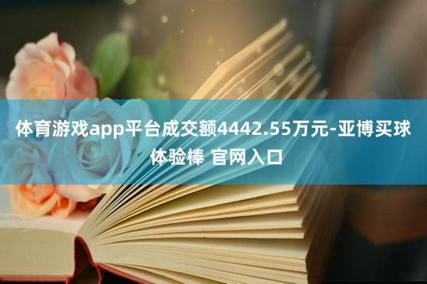 体育游戏app平台成交额4442.55万元-亚博买球 体验棒 官网入口