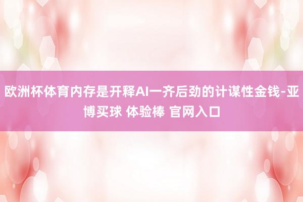 欧洲杯体育内存是开释AI一齐后劲的计谋性金钱-亚博买球 体验棒 官网入口