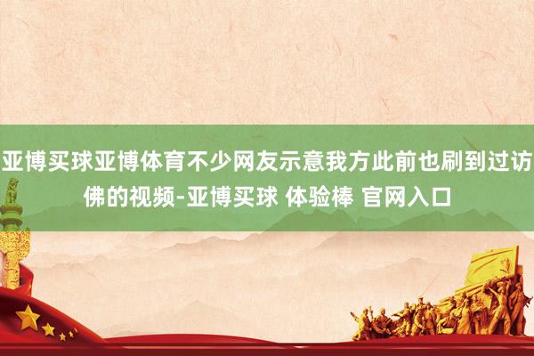 亚博买球亚博体育不少网友示意我方此前也刷到过访佛的视频-亚博买球 体验棒 官网入口