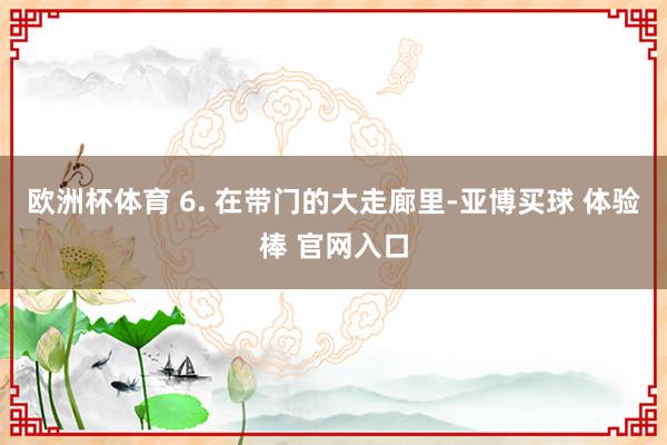 欧洲杯体育 6. 在带门的大走廊里-亚博买球 体验棒 官网入口
