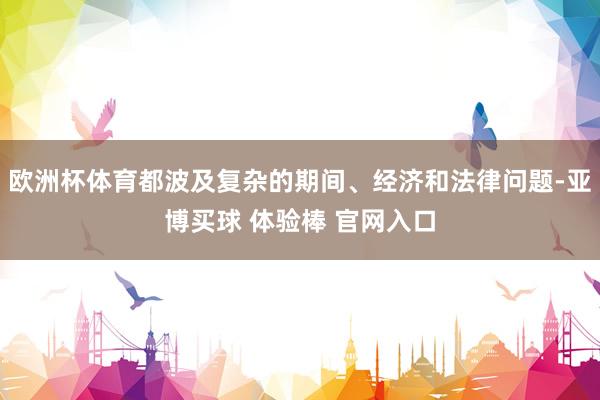 欧洲杯体育都波及复杂的期间、经济和法律问题-亚博买球 体验棒 官网入口